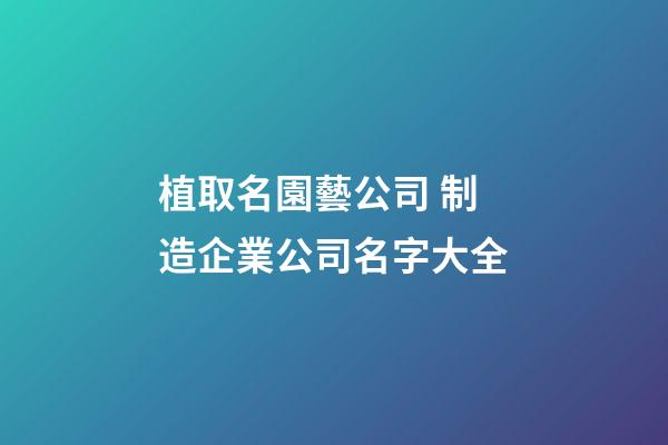 植取名園藝公司 制造企業公司名字大全-第1張-公司起名-玄機派